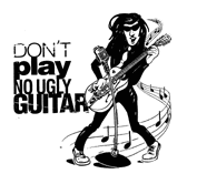 Don't play no ugly guitar!